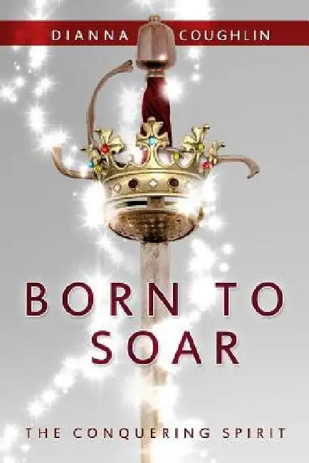 Born to Soar: The Conquering Spirit by Dianna Coughlin