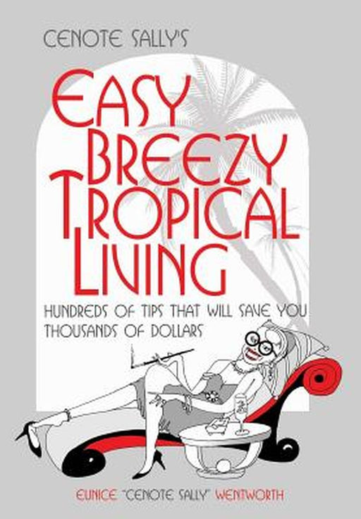 Cenote Sally's Easy, Breezy Tropical Living: Hundreds of Tips That Will Save You Thousands of Dollars by Eunice Cenote Sally Wentworth