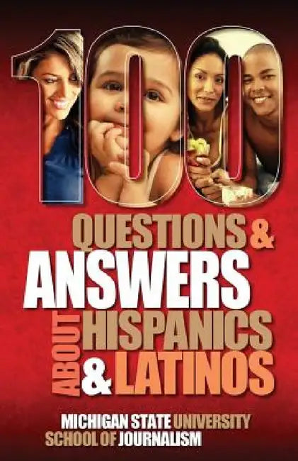 100 Questions and Answers about Hispanics and Latinos by Michigan State School of Journalism