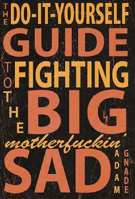 Do-It-Yourself Guide to Fighting the Big Motherfuckin' Sad by Adam Gnade
