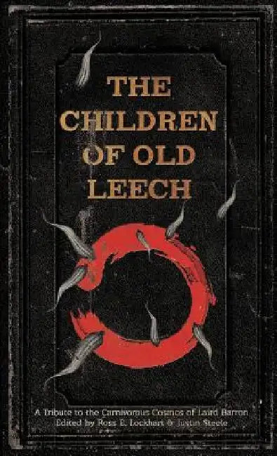 The Children of Old Leech: A Tribute to the Carnivorous Cosmos of Laird Barron by Ross E. Lockhart