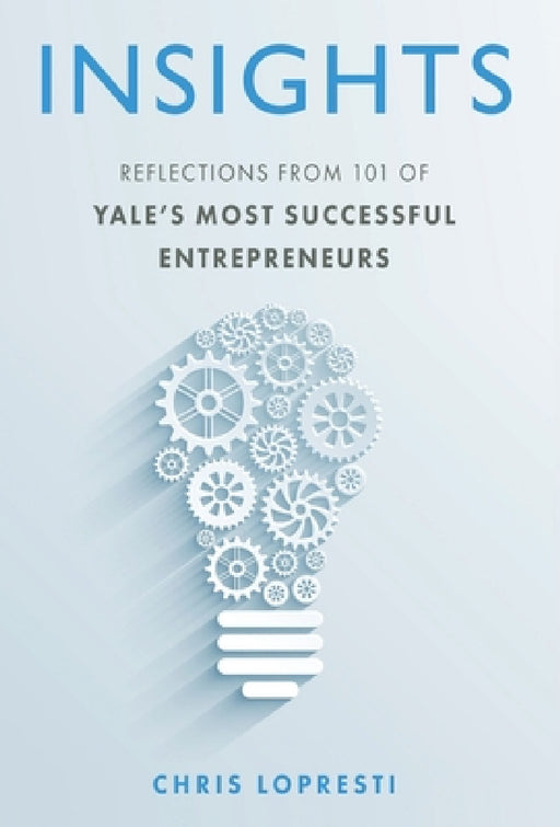 Insights: Reflections from 101 of Yale's Most Successful Entrepreneurs by Chris Lopresti
