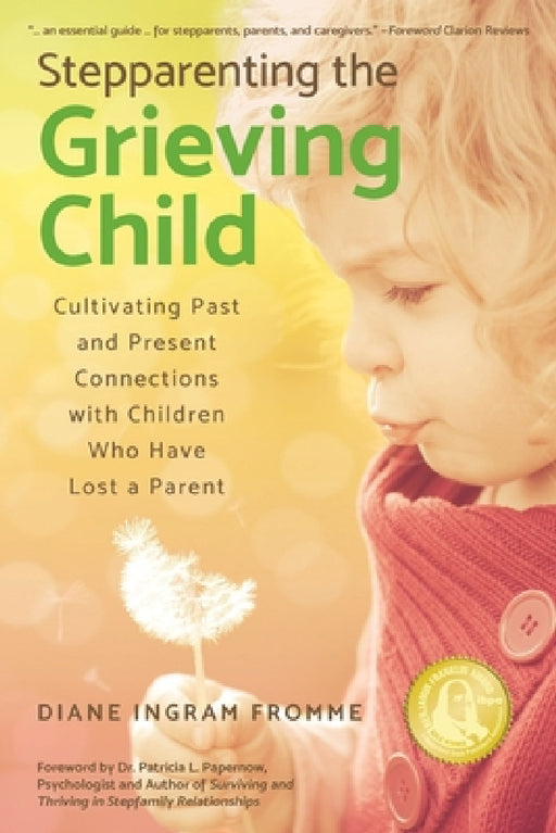 Stepparenting the Grieving Child: Cultivating Past and Present Connections with Children Who Have Lost a Parent by Diane Ingram Fromme