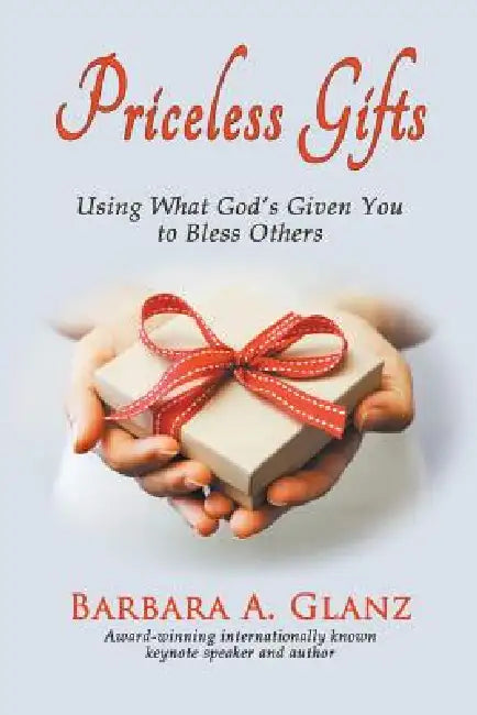 Priceless Gifts: Using What God's Given You to Bless Others by Barbara A. Glanz