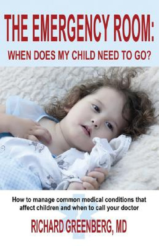 The Emergency Room: When Does My Child Need to Go? by Richard Greenberg