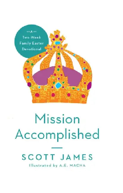 Mission Accomplished: A Two-Week Family Easter Devotional by Scott James
