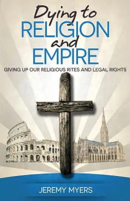 Dying to Religion and Empire: Giving Up Our Religious Rites and Legal Rights by Jeremy Myers