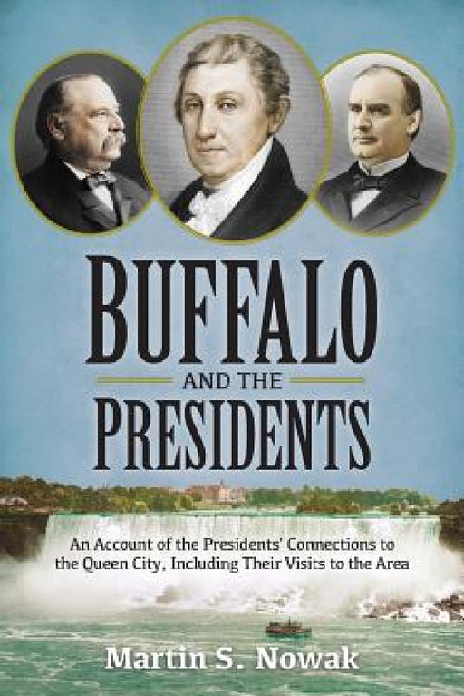 Buffalo and the Presidents: An Account of the American Presidents' Connections to the Queen City, Including their Visits to the Area by Martin S. Nowak