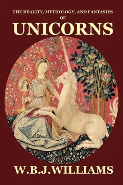 The Reality, Mythology, and Fantasies of Unicorns by W. B. J. Williams