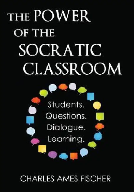 The Power of the Socratic Classroom: Students. Questions. Dialogue. Learning. by Charles Ames Fischer