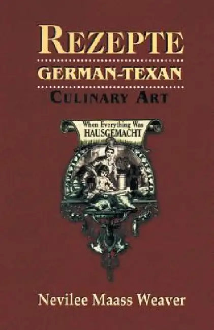 Rezepte: German-Texan Culinary Art by Nevilee Weaver Weaver