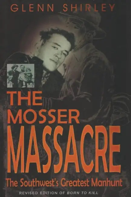 The Mosser Massacre: The Southwest's Greatest Manhunt by Glenn Shirley
