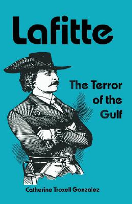 Lafitte: The Terror of the Gulf by Catherine Troxell Gonzalez