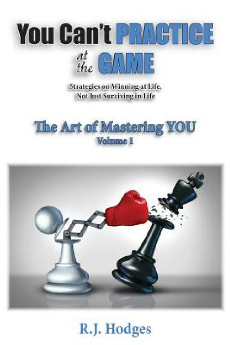 You Can't Practice at the Game: The Art of Mastering You vol. 1 by R. J. Hodges