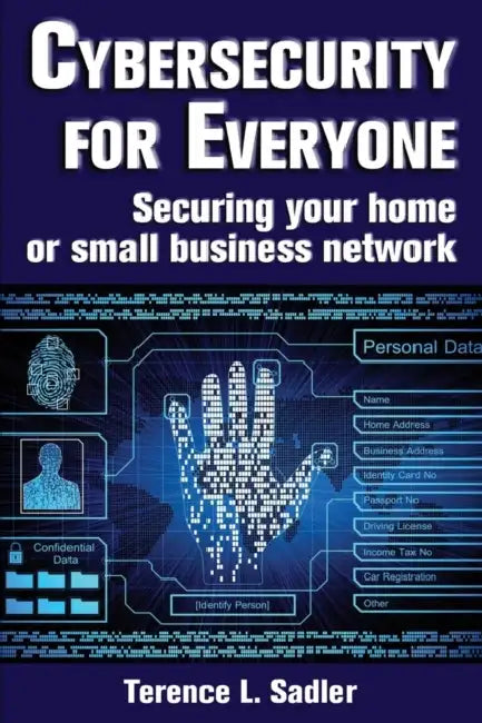Cybersecurity for Everyone: Securing your home or small business network by Terence L. Sadler