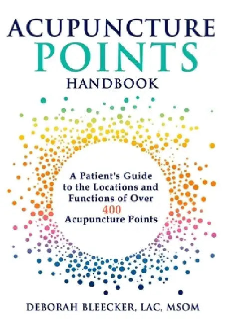 Acupuncture Points Handbook: A Patient's Guide to the Locations and Functions of over 400 Acupuncture Points by Deborah Bleecker