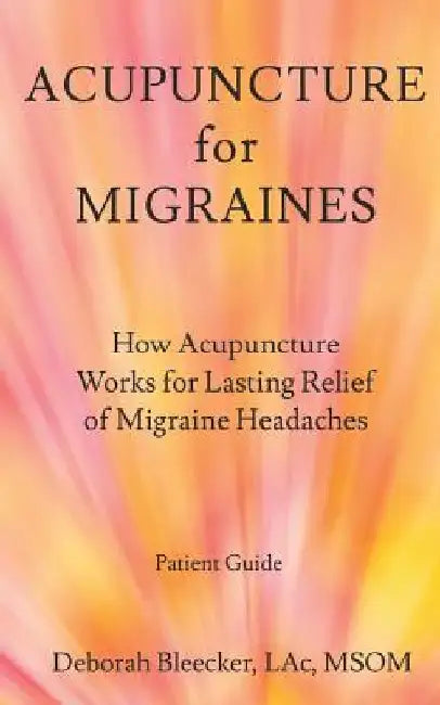 Acupuncture for Migraines: How Acupuncture Works for Lasting Relief of Migraine Headaches by Deborah Bleecker