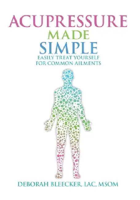 Acupressure Made Simple: Easily Treat Yourself for Common Ailments by Deborah Bleecker
