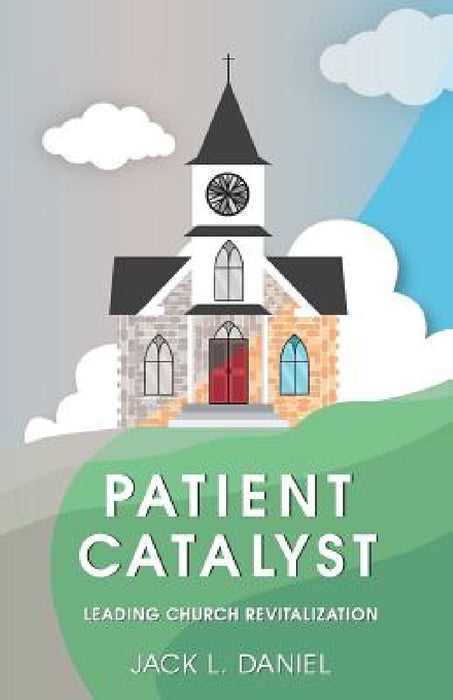 Patient Catalyst: Leading Church Revitalization by Jack Daniel