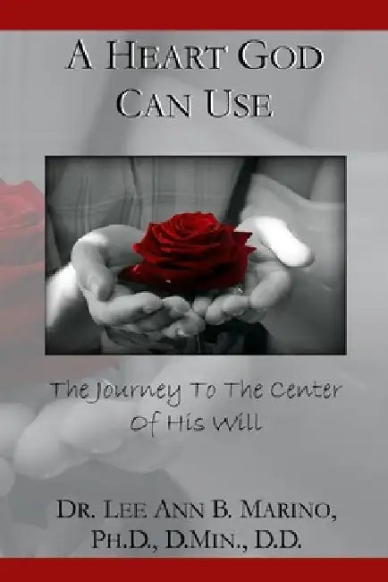 A Heart God Can Use: The Journey To The Center Of His Will by Lee Ann B. Marino