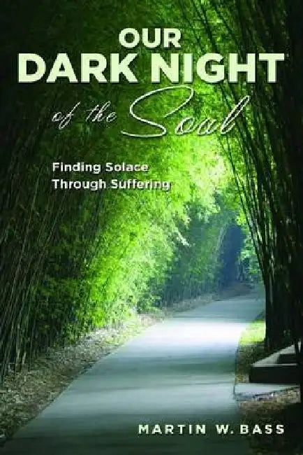 Our Dark Night Of The Soul: Finding Solace Through Suffering by Martin W Bass