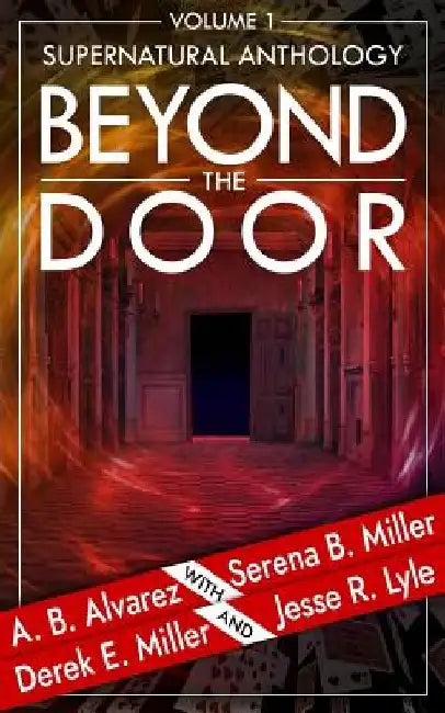 Beyond the Door: Volume 1: Supernatural Anthology by A. B. Alvarez