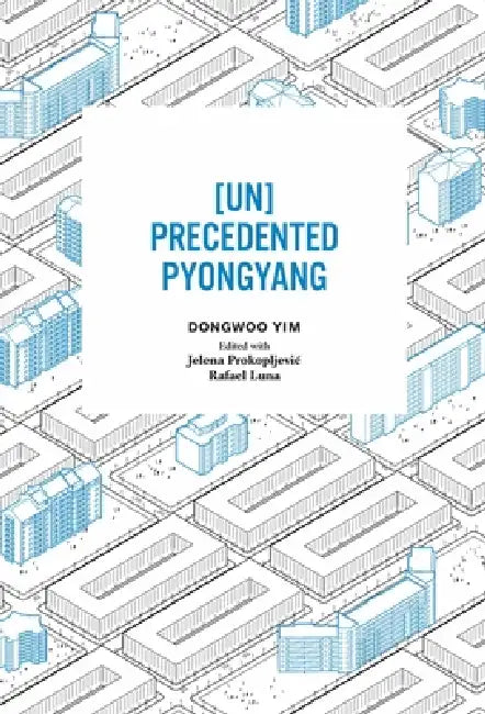 [Un]precedented Pyongyang by Dongwoo Yim, Jelena Prokopljevic, Rafael Luna
