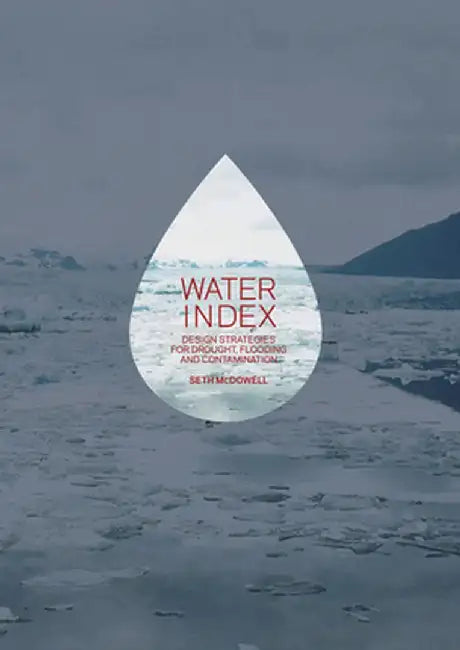 Water Index: Design Strategies for Drought, Flooding and Contamination by Seth McDowell