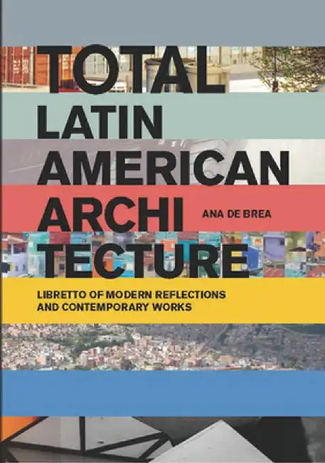 Total Latin American Architecture: Libretto of Modern Reflections & Contemporary Works by Ana de Brea
