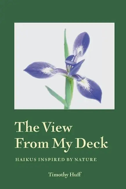 A View from My Deck: Haikus Inspired by Nature by Timothy Huff