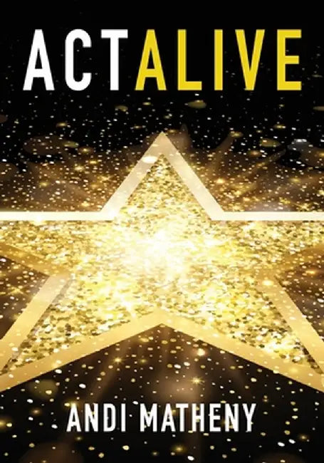 Act ALIVE: The Essential Guide to Igniting and Sustaining Your Working Actor Career by Andi Matheny