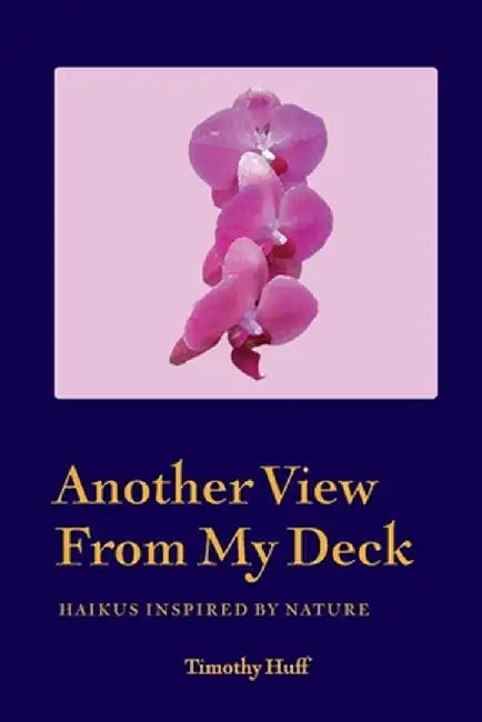 Another View From My Deck: Haikus Inspired by Nature by Timothy Huff