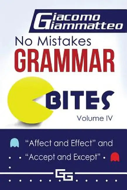 No Mistakes Grammar Bites, Volume IV: Affect and Effect, and Accept and Except by Giacomo Giammatteo