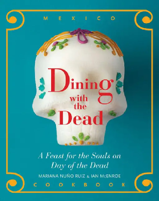 Dining with the Dead: A Feast for the Souls on Day of the Dead by Mariana Nuño-Ruiz McEnroe, Ian McEnroe