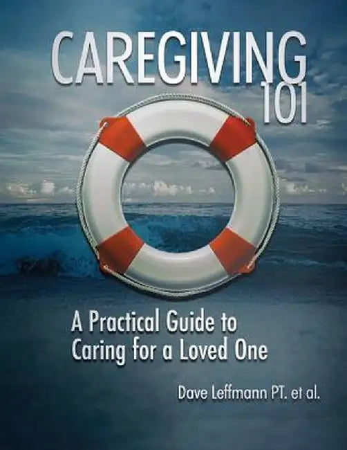 Caregiving 101: A Practical Guide to Caring for a Loved One by Dave Leffmann