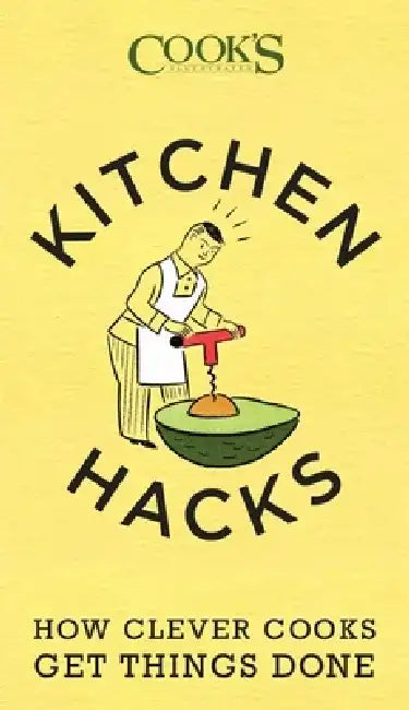 Kitchen Hacks: How Clever Cooks Get Things Done by The Editors at America's Test Kitchen
