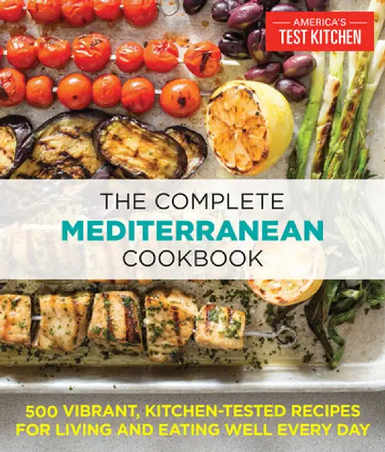 The Complete Mediterranean Cookbook: 500 Vibrant, Kitchen-Tested Recipes for Living and Eating Well Every Day by The Editors at America's Test Kitchen