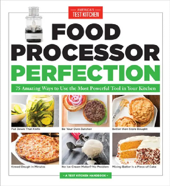 Food Processor Perfection: 75 Amazing Ways to Use the Most Powerful Tool in Your Kitchen by America's Test Kitchen