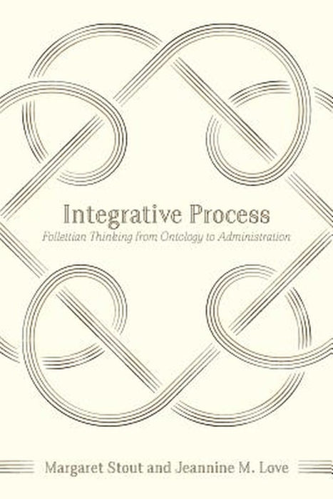 Integrative Process: Follettian Thinking from Ontology to Administration by Stout, Margaret