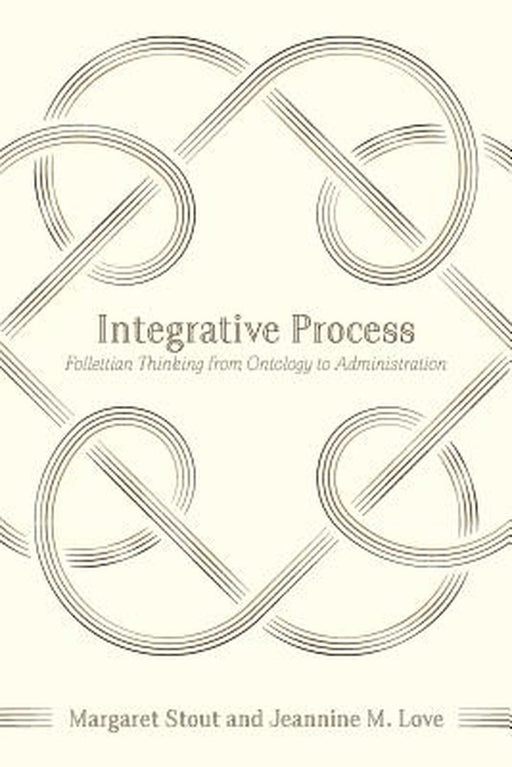 Integrative Process: Follettian Thinking from Ontology to Administration by Stout, Margaret