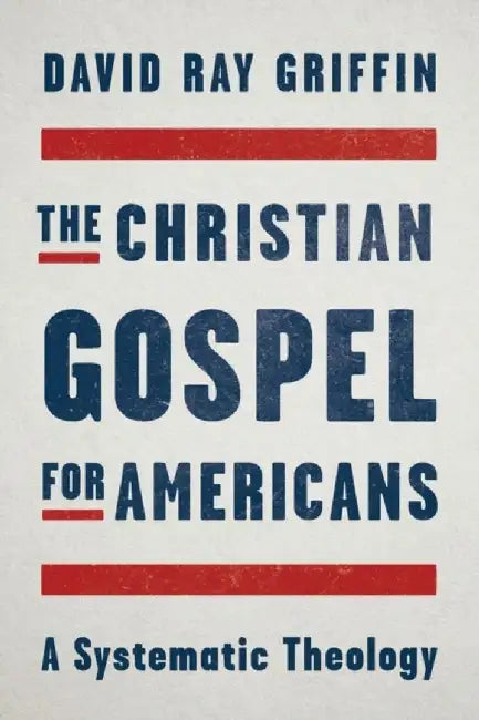 The Christian Gospel for Americans: A Systematic Theology by David Ray Grifin
