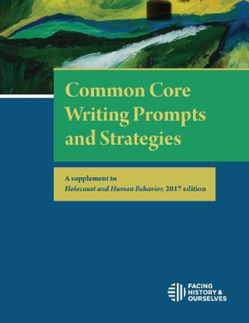 Common Core Writing Prompts and Strategies: A Supplement to Holocaust and Human Behavior, 2017 Edition by Facing History and Ourselves