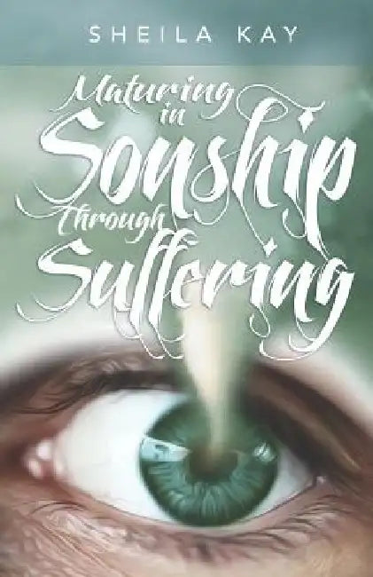 Maturing in Sonship through Suffering by Sheila M. Kay