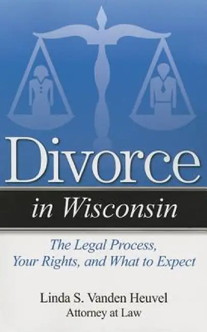 Divorce in Wisconsin: The Legal Process, Your Rights, and What to Expect by Linda S. Vanden Heuvel