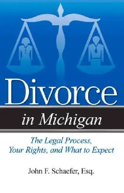 Divorce in Michigan: The Legal Process, Your Rights, and What to Expect by John F. Schaefer