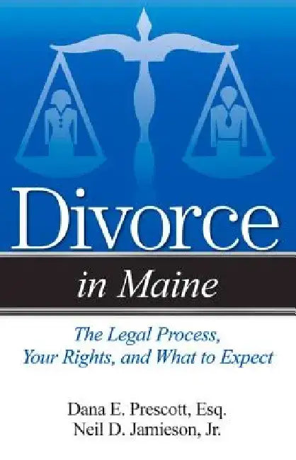Divorce in Maine: The Legal Process, Your Rights, and What to Expect by Dana E. Prescott