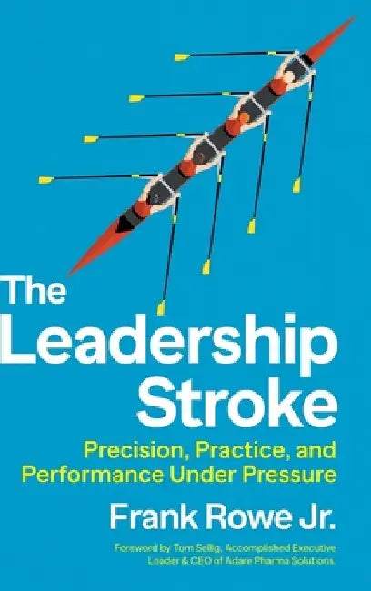 The Leadership Stroke: Precision, Practice, and Performance Under Pressure by Frank Rowe