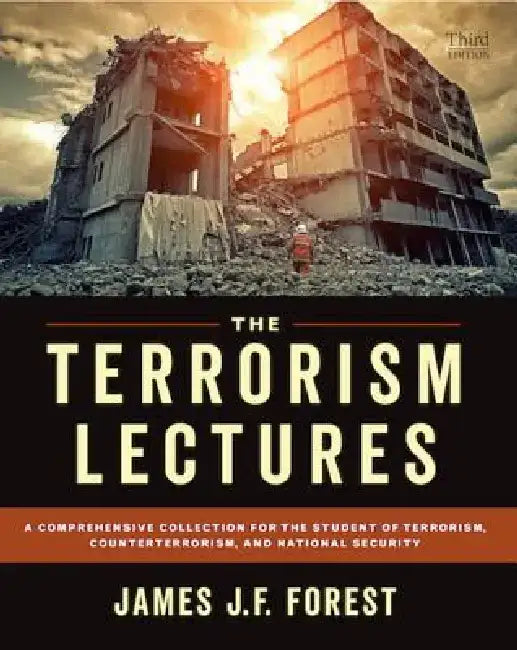 The Terrorism Lectures, 3rd Ed.: A Comprehensive Collection for the Student of Terrorism, Counterterrorism, and National Security by James J. F. Forest