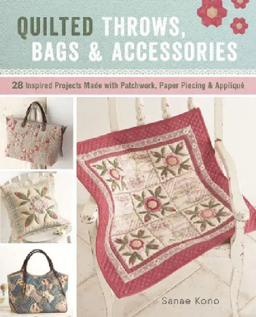 Quilted Throws, Bags and Accessories: 28 Inspired Projects Made with Patchwork, Paper Piecing & Appliquè by Sanae Kono