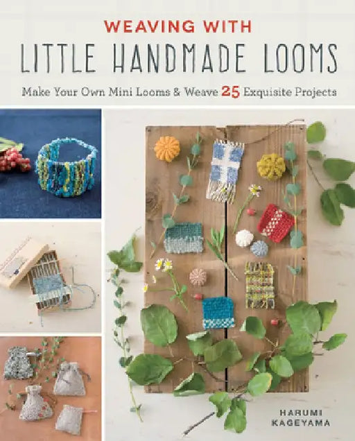Weaving with Little Handmade Looms: Make Your Own Simple Looms and Weave 25 Fun Projects by Harumi Kageyama